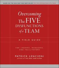 Title: Overcoming the Five Dysfunctions of a Team: A Field Guide for Leaders, Managers, and Facilitators, Author: Patrick Lencioni