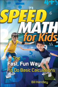 Title: Speed Math for Kids: The Fast, Fun Way To Do Basic Calculations, Author: Bill Handley