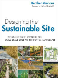 Title: Designing the Sustainable Site: Integrated Design Strategies for Small Scale Sites and Residential Landscapes / Edition 1, Author: Heather L. Venhaus