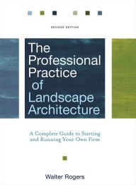 Title: The Professional Practice of Landscape Architecture: A Complete Guide to Starting and Running Your Own Firm, Author: Walter Rogers