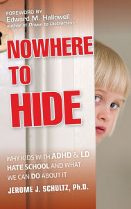 Title: Nowhere to Hide: Why Kids with ADHD and LD Hate School and What We Can Do About It, Author: Jerome J. Schultz