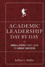 Title: Academic Leadership Day by Day: Small Steps That Lead to Great Success / Edition 1, Author: Jeffrey L. Buller