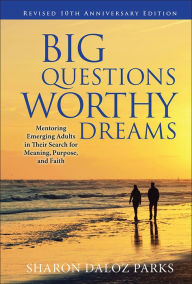 Title: Big Questions, Worthy Dreams: Mentoring Emerging Adults in Their Search for Meaning, Purpose, and Faith / Edition 2, Author: Sharon Daloz Parks