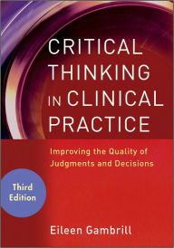 Title: Critical Thinking in Clinical Practice: Improving the Quality of Judgments and Decisions / Edition 3, Author: Eileen Gambrill