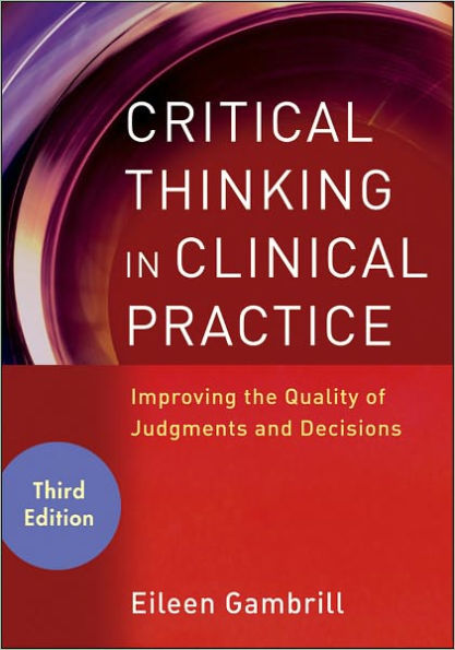 Critical Thinking in Clinical Practice: Improving the Quality of Judgments and Decisions / Edition 3