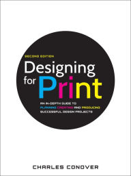 Title: Designing for Print: An In-Depth Guide to Planning, Creating, and Producing Successful Design Projects, Author: Charles Conover