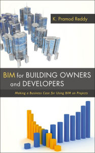 Title: BIM for Building Owners and Developers: Making a Business Case for Using BIM on Projects / Edition 1, Author: K. Pramod Reddy