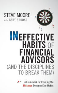 Title: Ineffective Habits of Financial Advisors (and the Disciplines to Break Them): A Framework for Avoiding the Mistakes Everyone Else Makes, Author: Steve Moore