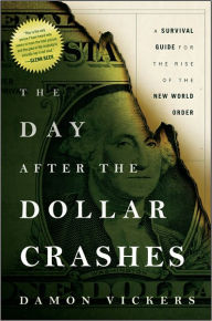 Title: The Day After the Dollar Crashes: A Survival Guide for the Rise of the New World Order, Author: Damon Vickers