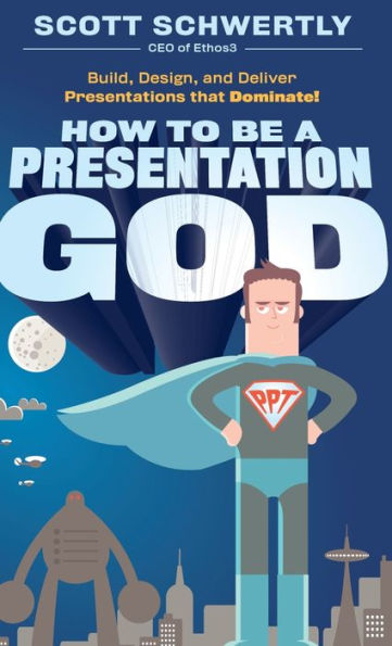 How to be a Presentation God: Build, Design, and Deliver Presentations that Dominate