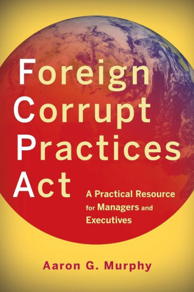 Foreign Corrupt Practices Act: A Practical Resource for Managers and Executives / Edition 1