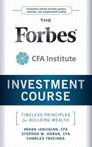 Title: The Forbes / CFA Institute Investment Course: Timeless Principles for Building Wealth, Author: Vahan Janjigian