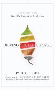 Title: Driving Social Change: How to Solve the World's Toughest Problems / Edition 1, Author: Paul C. Light