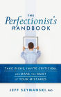 The Perfectionist's Handbook: Take Risks, Invite Criticism, and Make the Most of Your Mistakes