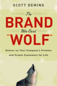 Title: The Brand Who Cried Wolf: Deliver on Your Company's Promise and Create Customers for Life, Author: Scott Deming