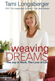 Title: Weaving Dreams: The Joy of Work, The Love of Life, Author: Tami Longaberger