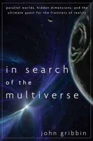 Title: In Search of the Multiverse: Parallel Worlds, Hidden Dimensions, and the Ultimate Quest for the Frontiers of Reality, Author: John Gribbin