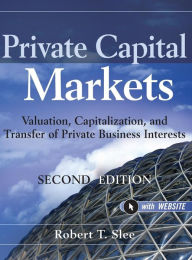 Title: Private Capital Markets, + Website: Valuation, Capitalization, and Transfer of Private Business Interests / Edition 2, Author: Robert T. Slee