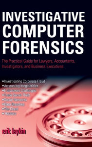 Title: Investigative Computer Forensics: The Practical Guide for Lawyers, Accountants, Investigators, and Business Executives / Edition 1, Author: Erik Laykin