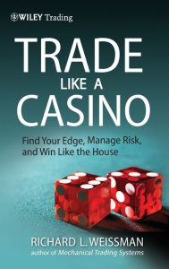 Title: Trade Like a Casino: Find Your Edge, Manage Risk, and Win Like the House / Edition 1, Author: Richard L. Weissman