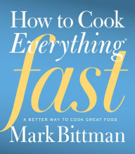 Title: How to Cook Everything Fast: A Better Way to Cook Great Food, Author: Mark Bittman