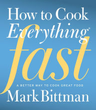Title: How To Cook Everything Fast: A Better Way to Cook Great Food, Author: Mark Bittman