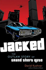 Title: Jacked: The Outlaw Story of Grand Theft Auto, Author: David Kushner
