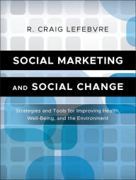 Title: Social Marketing and Social Change: Strategies and Tools For Improving Health, Well-Being, and the Environment / Edition 1, Author: R. Craig Lefebvre