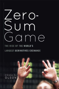 Title: Zero-Sum Game: The Rise of the World's Largest Derivatives Exchange, Author: Erika S. Olson