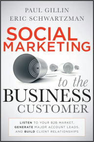 Title: Social Marketing to the Business Customer: Listen to Your B2B Market, Generate Major Account Leads, and Build Client Relationships, Author: Paul Gillin