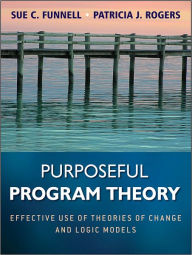 Title: Purposeful Program Theory: Effective Use of Theories of Change and Logic Models, Author: Sue C. Funnell