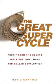 Title: The Great Super Cycle: Profit from the Coming Inflation Tidal Wave and Dollar Devaluation, Author: David Skarica