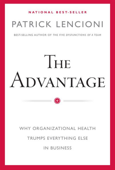 The Advantage: Why Organizational Health Trumps Everything Else Business