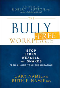 Title: The Bully-Free Workplace: Stop Jerks, Weasels, and Snakes From Killing Your Organization, Author: Gary Namie