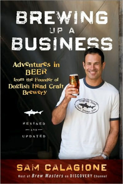 Brewing Up a Business: Adventures Beer from the Founder of Dogfish Head Craft Brewery