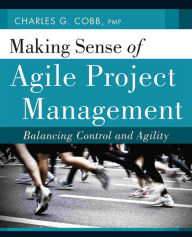 Title: Making Sense of Agile Project Management: Balancing Control and Agility / Edition 1, Author: Charles G. Cobb