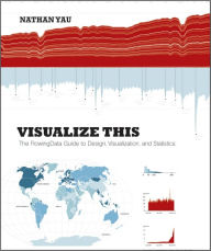 Title: Visualize This: The FlowingData Guide to Design, Visualization, and Statistics / Edition 1, Author: Nathan Yau