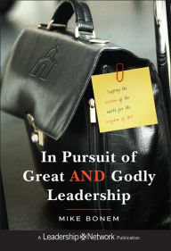 Title: In Pursuit of Great AND Godly Leadership: Tapping the Wisdom of the World for the Kingdom of God, Author: Mike Bonem