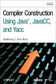 Title: Compiler Construction Using Java, JavaCC, and Yacc / Edition 1, Author: Anthony J. Dos Reis