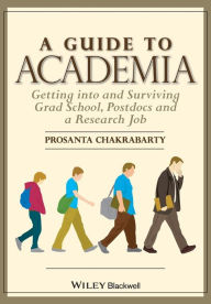 Title: A Guide to Academia: Getting into and Surviving Grad School, Postdocs, and a Research Job, Author: Prosanta Chakrabarty