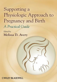 Title: Supporting a Physiologic Approach to Pregnancy and Birth: A Practical Guide / Edition 1, Author: Melissa D. Avery