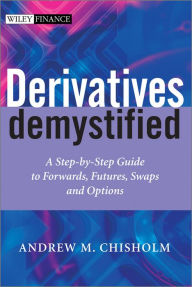 Title: Derivatives Demystified: A Step-by-Step Guide to Forwards, Futures, Swaps and Options, Author: Andrew M. Chisholm