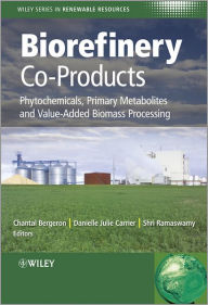 Title: Biorefinery Co-Products: Phytochemicals, Primary Metabolites and Value-Added Biomass Processing / Edition 1, Author: Chantal Bergeron