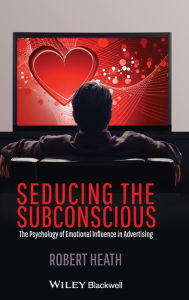 Title: Seducing the Subconscious: The Psychology of Emotional Influence in Advertising / Edition 1, Author: Robert Heath