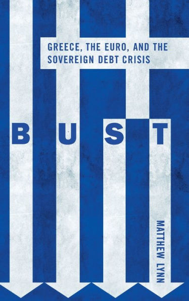 Bust: Greece, the Euro and the Sovereign Debt Crisis