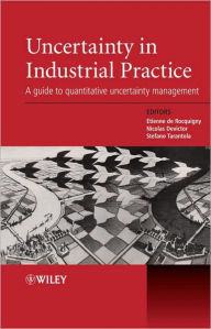 Title: Uncertainty in Industrial Practice: A Guide to Quantitative Uncertainty Management / Edition 1, Author: Etienne de Rocquigny