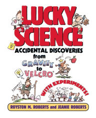 Title: Lucky Science: Accidental Discoveries From Gravity to Velcro, with Experiments, Author: Royston M. Roberts