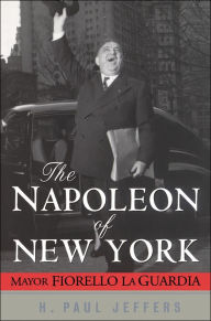 Title: The Napoleon of New York: Mayor Fiorello La Guardia / Edition 1, Author: H. Paul Jeffers