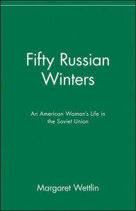 Title: Fifty Russian Winters: An American Woman's Life in the Soviet Union, Author: Margaret Wettlin
