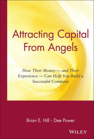 Title: Attracting Capital From Angels: How Their Money - and Their Experience - Can Help You Build a Successful Company / Edition 1, Author: Brian E. Hill